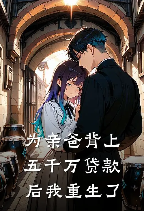 为亲爸背上五千万贷款后我重生了