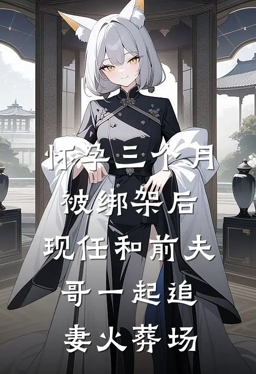 怀孕三个月被绑架后，现任和前夫哥一起追妻火葬场