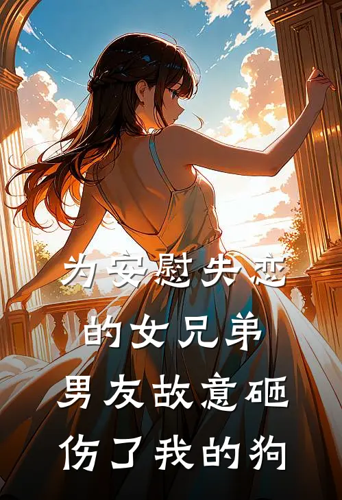 为安慰失恋的女兄弟，男友故意砸伤了我的狗