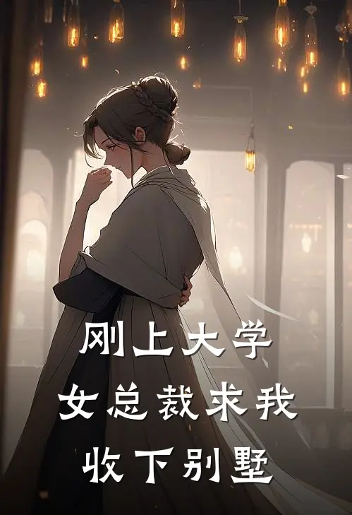刚上大学，女总裁求我收下别墅