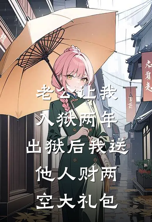 老公让我入狱两年，出狱后我送他人财两空大礼包