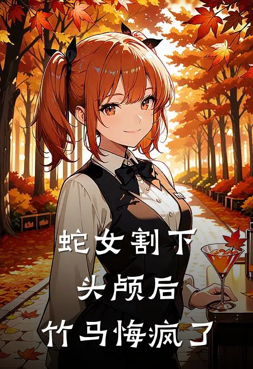 蛇女割下头颅后，竹马悔疯了