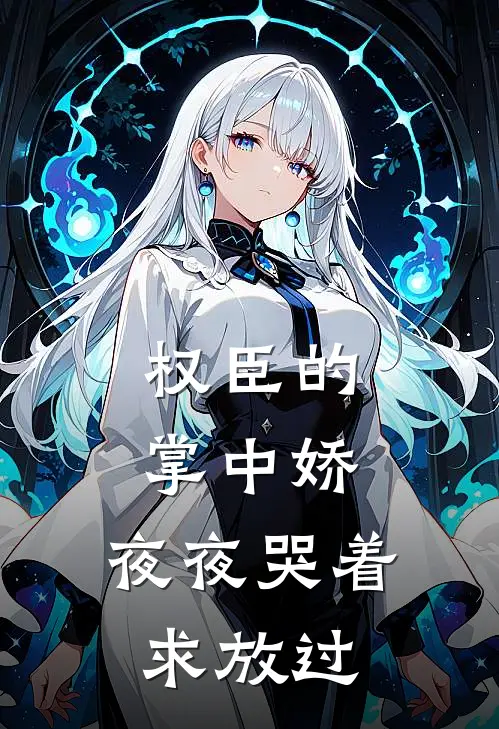 权臣的掌中娇，夜夜哭着求放过