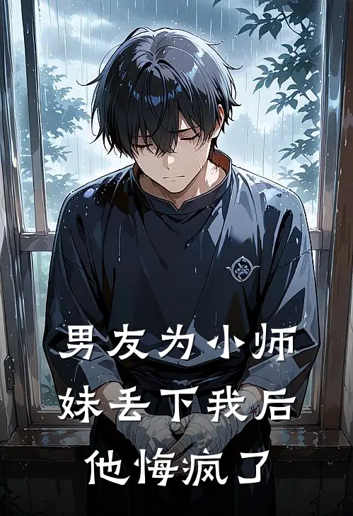 男友为小师妹丢下我后，他悔疯了