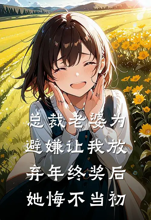 总裁老婆为避嫌让我放弃年终奖后，她悔不当初