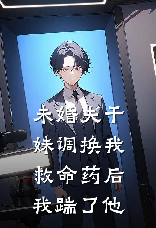 未婚夫干妹调换我救命药后，我踹了他
