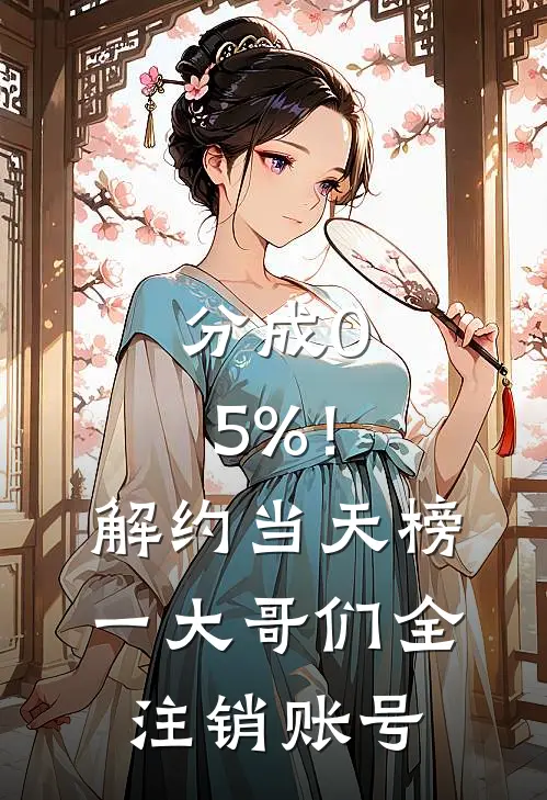 分成0.5%！解约当天，榜一大哥们全注销账号